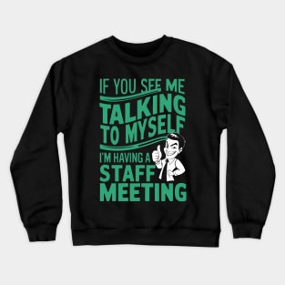 If You See Me Talking to Myself I'm Having a Staff Meeting Crewneck Sweatshirt